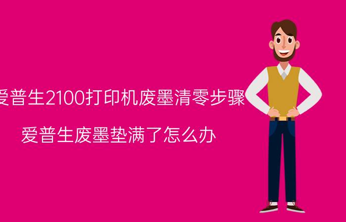 爱普生2100打印机废墨清零步骤 爱普生废墨垫满了怎么办？